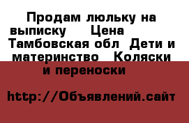 Продам люльку на выписку.  › Цена ­ 2 500 - Тамбовская обл. Дети и материнство » Коляски и переноски   